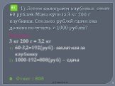 © Рыжова С.А. 1) Летом килограмм клубники стоит 60 рублей. Мама купила 3 кг 200 г клубники. Сколько рублей сдачи она должна получить с 1000 рублей? Решение 3 кг 200 г = 3,2 кг 60·3,2=192(руб)- заплатила за клубнику 1000-192=808(руб) – сдача Ответ : 808. В1