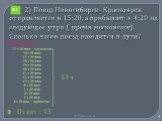 2) Поезд Новосибирск- Красноярск отправляется в 15:20, а прибывает в 4:20 на следующее утро ( время московское). Сколько часов поезд находится в пути? Решение 13 ч Ответ : 13