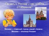 Почему к Москве у нас особое отношение? Москва – главный город нашей страны. Москва – столица России