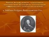 Немецкий философ, математик, который впервые использовал термин функция ,физик; один из создателей дифференциального и интегрального исчислений, Лейбниц Готфрид Вильгельм(1646-1716)