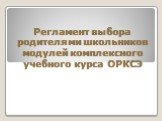 Регламент выбора родителями школьников модулей комплексного учебного курса ОРКСЭ