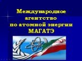 Международное агентство по атомной энергии МАГАТЭ