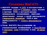 Создание МАГАТЭ. МАГАТЭ создано в 1957 в соответствии с решением ООН от 4 декабря 1954, входит в систему ООН, с которой связано специальным соглашением; ежегодно представляет доклад о своей деятельности Генеральной Ассамблее ООН и при необходимости — Совету Безопасности ООН. Устав МАГАТЭ был утвержд