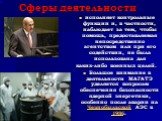 исполняет контрольные функции и, в частности, наблюдает за тем, чтобы помощь, предоставляемая непосредственно агентством или при его содействии, не была использована для каких-либо военных целей. Большое внимание в деятельности МАГАТЭ уделяется вопросам обеспечения безопасности ядерной энергетики, о