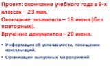 Проект: окончание учебного года в 9-х классах – 23 мая. Окончание экзаменов – 18 июня (без повторных). Вручение документов – 20 июня. Информация об успеваемости, посещении консультаций. Организация выпускных мероприятий