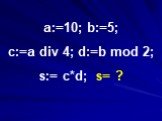 a:=10; b:=5; c:=a div 4; d:=b mod 2; s:= c*d; s= ?