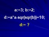 a:=3; b:=2; d:=a*a-sqr(sqr(b))+10; d:= ?