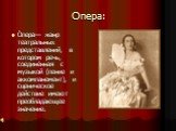 Опера: О́пера— жанр театральных представлений, в котором речь, соединённая с музыкой (пение и аккомпанемент), и сценическое действие имеют преобладающее значение.