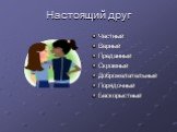 Настоящий друг. Честный Верный Преданный Скромный Доброжелательный Порядочный Бескорыстный