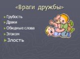 «Враги дружбы». Грубость Драки Обидные слова Эгоизм Злость