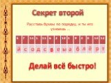 Секрет второй. Расставь буквы по порядку, и ты его узнаешь …. Делай всё быстро! д е л а й в с ё б ы т р о