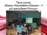 Тема урока: «Борис Николаевич Ельцин – 1-ый президент России»
