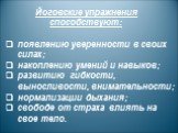 Йоговские упражнения способствуют: появлению уверенности в своих силах; накоплению умений и навыков; развитию гибкости, выносливости, внимательности; нормализации дыхания; свободе от страха влиять на свое тело.