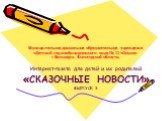 Муниципальное дошкольное образовательное учреждение «Детский сад комбинированного вида № 11 «Сказка» г.Белозерск, Вологодской области. Интернет-газета для детей и их родителей «СКАЗОЧНЫЕ НОВОСТИ» ВЫПУСК 3