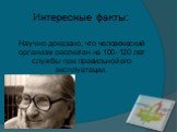 Интересные факты: Научно доказано, что человеческий организм рассчитан на 100–120 лет службы при правильной его эксплуатации.