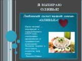 Я выбираю ОЛИВЬЕ! Любимый салат нашей семьи- «ОЛИВЬЕ»! Салат оливье́ — популярный в странах бывшего СССР салат, считающийся праздничным и традиционным новогодним. Название получил в честь своего создателя, шеф-повара Люсьена Оливье