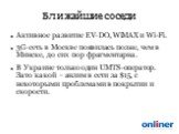 Ближайшие соседи. Активное развитие EV-DO, WiMAX и Wi-Fi. 3G-сеть в Москве появилась позже, чем в Минске, до сих пор фрагментарна. В Украине только один UMTS-оператор. Зато какой – анлим в сети за , с некоторыми проблемами в покрытии и скорости.
