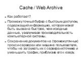 Cache / Web Archive. Как работает? Промежуточный буфер с быстрым доступом, содержащий информацию, которая может быть вызвана быстрее, чем исходные данные, увеличивая производительность компьютерной системы. Сохранение документов на (промежуточных) прокси-серверах или машине пользователя, чтобы не за