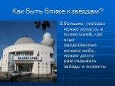 Как быть ближе к звёздам? В больших городах можно попасть в планетарий, где ясно представлено ночное небо, можно долго разглядывать звёзды и планеты