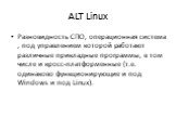 ALT Linux. Разновидность СПО, операционная система , под управлением которой работают различные прикладные программы, в том числе и кросс-платформенные (т.е. одинаково функционирующие и под Windows и под Linux).