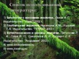 1) Биология с основами экологии., Пехов А.П. Издательство: "Лань" 2002 г. 2) Глобальная экология, Никаноров А.М., Хоружая Т.А. Издательство: "ПРИОР" 2003 г. 3) Естествознание и основы экологии, Петросова Р. А., Голов В. П., Сивоглазов В. И., Страут Е. К. Издательство: "Акаде