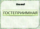 УМНЫЙ Кто это? СТРОГИЙ ЗЛОЙ СМЕЛЫЙ ЛЕНИВАЯ ЗАБОТЛИВЫЙ НЕРЯШЛИВЫЙ ГОСТЕПРИИМНАЯ