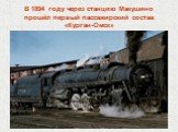 В 1894 году через станцию Макушино прошёл первый пассажирский состав «Курган-Омск»
