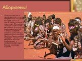Аборигены! Познакомиться с традициями и культурой аборигенов Австралии, история которых насчитывает свыше 40 тысяч лет. Посмотреть танцы и магические ритуалы в исполнении коренных жителей. Увидеть своими глазами древнейшую наскальную живопись. Особенно масштабные "галереи" наскальных рисун