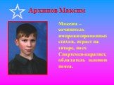 Архипов Максим. Максим – сочинитель импровизированных стихов, играет на гитаре, поет. Спортсмен-каратист, обладатель зеленого пояса.