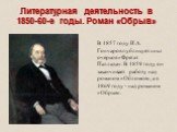 В 1857 году И.А. Гончаров публикует цикл очерков «Фрегат Паллада». В 1859 году он заканчивает работу над романом «Обломов», а в 1869 году - над романом «Обрыв». Литературная деятельность в 1850-60-е годы. Роман «Обрыв»