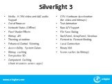 Silverlight 3. Media - H.264 video and AAC audio Support Out of Browser Network Status (Offline) Pixel Shader Effects Bitmap API Theming at runtime Enhanced Control Skinning Accessibility - System Colors Bitmap caching Perspective 3D Component Caching (share resources across apps). GPU Hardware Acce