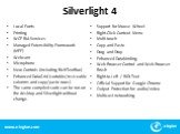 Silverlight 4. Local Fonts Printing WCF RIA Services Managed Extensibility Framework (MEF) Webcam Microphone New Controls (including RichTextBox) Enhanced DataGrid (sortable/resizeable columns and copy/paste rows) The same compiled code can be run on the desktop and Silverlight without change. Suppo