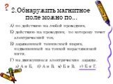 2.Обнаружить магнитное поле можно по... А) по действию на любой проводник, Б) действию на проводник, по которому течет электрический ток, В) заряженный теннисный шарик, подвешенный на тонкой нерастяжимой нити, Г) на движущиеся электрические заряды. а) А и Б, б) А и В, в) Б и В, г) Б и Г.