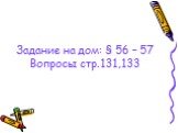 Задание на дом: § 56 – 57 Вопросы стр.131,133