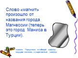 Слово «магнит» произошло от названия города Магнессии (теперь это город Маниса в Турции). «камень Геркулеса». «любящий камень», «мудрое железо», и «царственный камень»