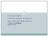 Создание ситуации успеха на уроке физики Учитель физики Роман Л.С.