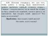 В.Ф. Шаталов утверждал, что для того, чтобы работа в школе была эффективной, должен сработать «эффект соленого огурца». Главное - создать рассол, тогда какой бы огурец не был, плохой или хороший, попав в рассол, он просолится. Как создать такой «рассол»? Что взять за его основу? Проблема: Как создат