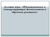 Деловая игра: «Мотивационная и стимулирующая деятельность в обучении учащихся»