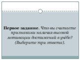 Первое задание. Что вы считаете признаками наличия высокой мотивации достижений в учёбе? (Выберите три ответа).