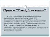 Прием “Следуй за нами”. Смысл состоит в том, чтобы разбудить дремлющую мысль ученика, дать ему возможность обрести радость признания в себе интеллектуальных сил. Реакция окружающих будет служить для него одновременно и сигналом пробуждения, и стимулом познания, и результатом усилий.