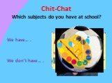 Chit-Chat Which subjects do you have at school? We have… . We don’t have… .