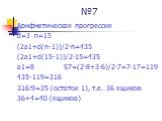 №7. Арифметическая прогрессия d=3 n=15 (2а1+d(n-1))/2∙n=435 (2а1+d(15-1))/2∙15=435 а1=8 S7=(2∙8+3∙6)/2∙7=7∙17=119 435-119=316 316:9=35 (остаток 1), т.е. 36 ящиков 36+4=40 (ящиков)