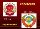 1917 год 1922 – 1991 г.г. советская геральдика