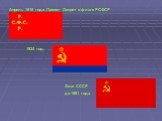 Апрель 1918 года. Принят Декрет о флаге РСФСР. 1924 год. Флаг СССР до 1991 года