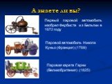 А знаете ли вы? Первый паровой автомобиль изобрел Фербиста из Бельгии в 1672 году. Паровой автомобиль Никола Куньо (Франция) (1769). Паровая карета Гарни (Великобритания) (1825)