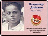 Владимир Дубинин. 1927 - 1942 Посмертно награжден Орденом Красного Знамени.