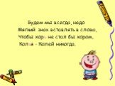 Будем мы всегда, надо Мягкий знак вставлять в слова, Чтобы хорь не стал бы хором, Колья - Колей никогда.