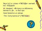 Звук [д’] в слове «ГВОЗДЬ» мягкий, а у нас твёрдый. И говорит: «Встану я и обозначу мягкость Д», -и быстро пристроилась в конце. -Что получилось? (ГВОЗДИ.)