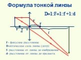 Формула тонкой линзы. F- фокусное расстояние D-оптическая сила линзы (дптр) f- расстояние от линзы до изображения d- расстояние от линзы до предмета. D=1:F=1:f +1:d