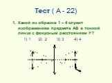 Тест ( А - 22). Какой из образов 1 – 4 служит изображением предмета AB в тонкой линзе с фокусным расстоянием F? 1) 1 2) 2 3) 3 4) 4